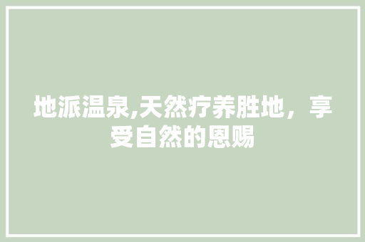 地派温泉,天然疗养胜地，享受自然的恩赐