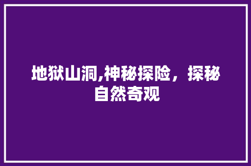 地狱山洞,神秘探险，探秘自然奇观