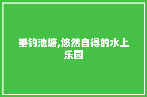 垂钓池塘,悠然自得的水上乐园