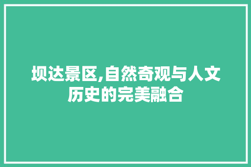 坝达景区,自然奇观与人文历史的完美融合