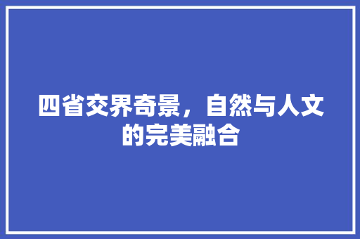 四省交界奇景，自然与人文的完美融合