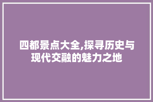 四都景点大全,探寻历史与现代交融的魅力之地