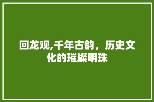 回龙观,千年古韵，历史文化的璀璨明珠