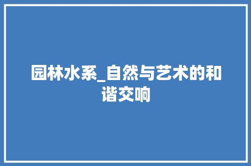 园林水系_自然与艺术的和谐交响