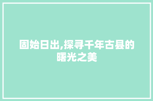 固始日出,探寻千年古县的曙光之美