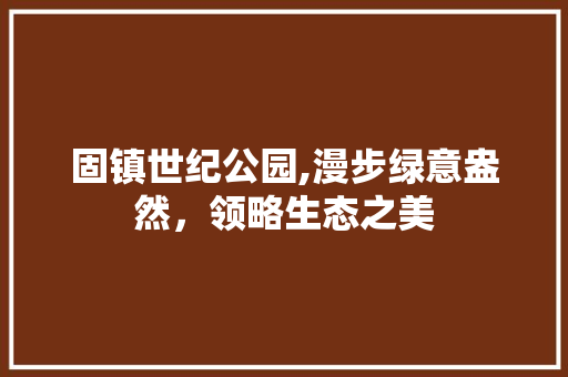 固镇世纪公园,漫步绿意盎然，领略生态之美