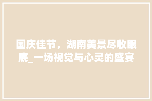 国庆佳节，湖南美景尽收眼底_一场视觉与心灵的盛宴