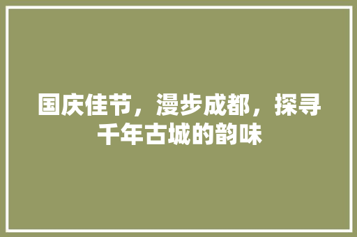 国庆佳节，漫步成都，探寻千年古城的韵味