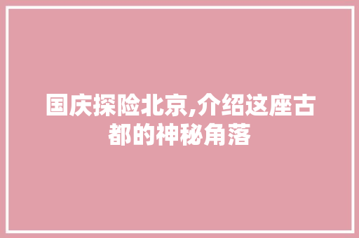 国庆探险北京,介绍这座古都的神秘角落