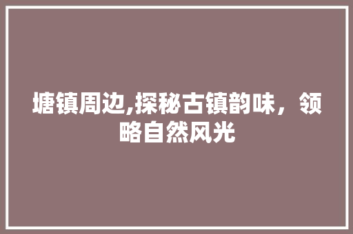 塘镇周边,探秘古镇韵味，领略自然风光