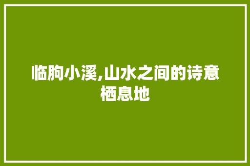 临朐小溪,山水之间的诗意栖息地