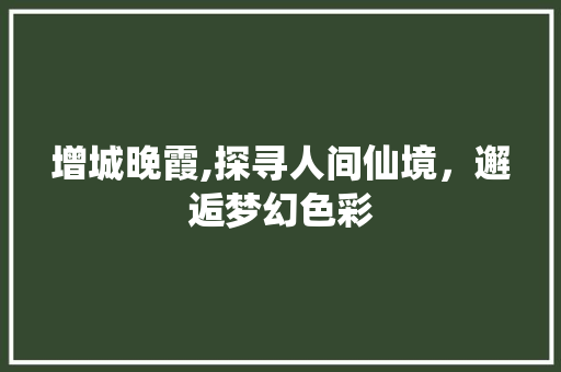 增城晚霞,探寻人间仙境，邂逅梦幻色彩