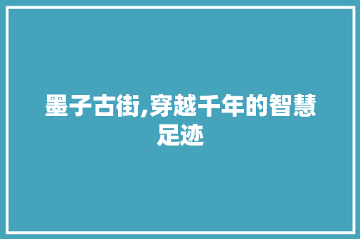 墨子古街,穿越千年的智慧足迹