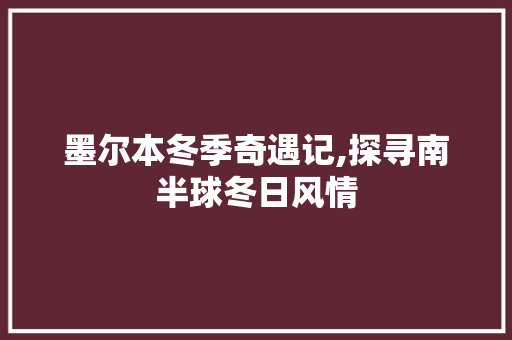 墨尔本冬季奇遇记,探寻南半球冬日风情