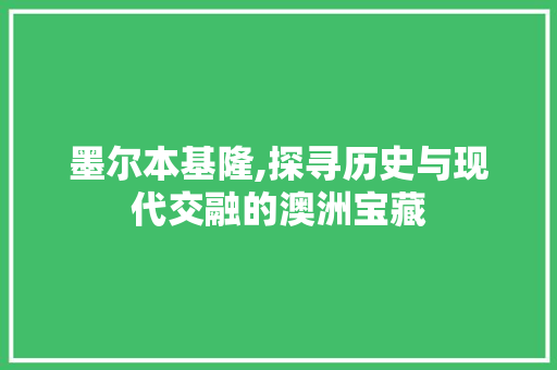 墨尔本基隆,探寻历史与现代交融的澳洲宝藏