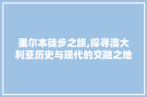 墨尔本徒步之旅,探寻澳大利亚历史与现代的交融之地