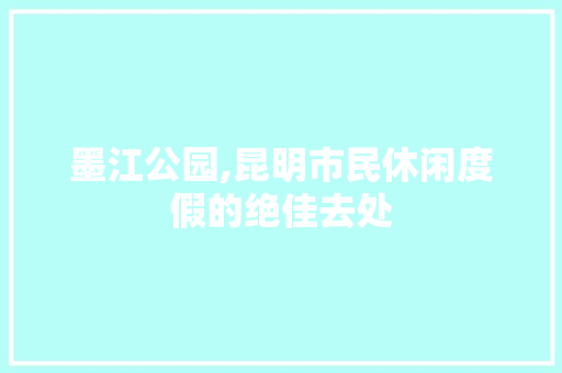 墨江公园,昆明市民休闲度假的绝佳去处