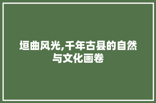 垣曲风光,千年古县的自然与文化画卷