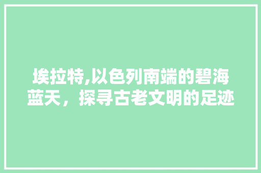 埃拉特,以色列南端的碧海蓝天，探寻古老文明的足迹