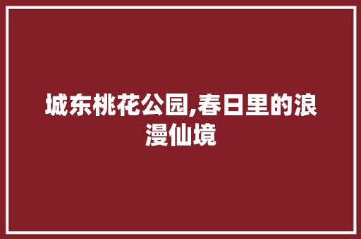 城东桃花公园,春日里的浪漫仙境