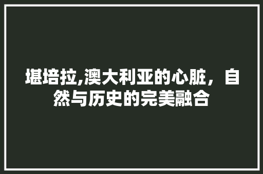 堪培拉,澳大利亚的心脏，自然与历史的完美融合