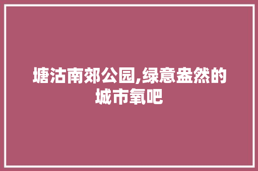 塘沽南郊公园,绿意盎然的城市氧吧