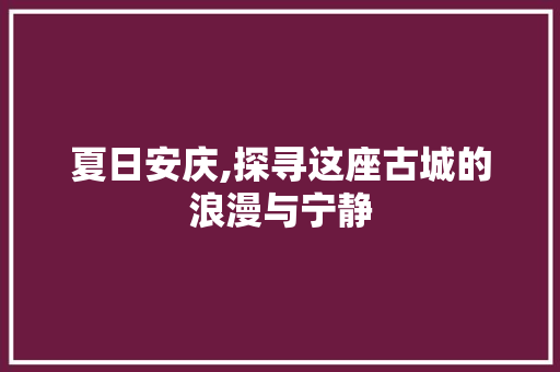 夏日安庆,探寻这座古城的浪漫与宁静