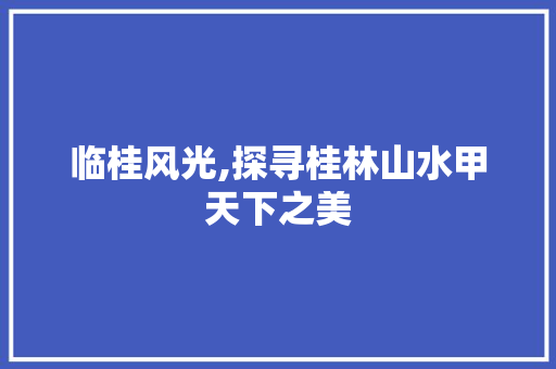 临桂风光,探寻桂林山水甲天下之美