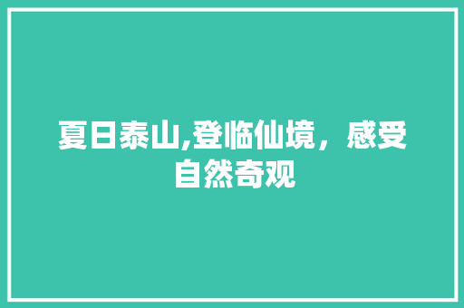 夏日泰山,登临仙境，感受自然奇观