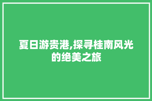 夏日游贵港,探寻桂南风光的绝美之旅