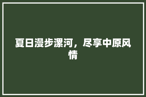 夏日漫步漯河，尽享中原风情