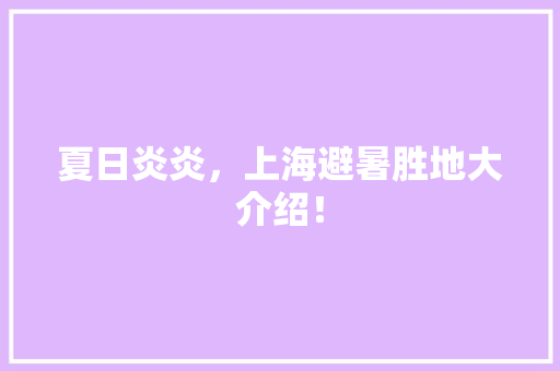 夏日炎炎，上海避暑胜地大介绍！