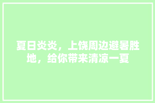 夏日炎炎，上饶周边避暑胜地，给你带来清凉一夏