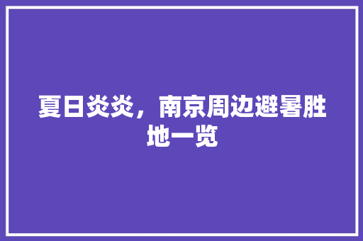 夏日炎炎，南京周边避暑胜地一览