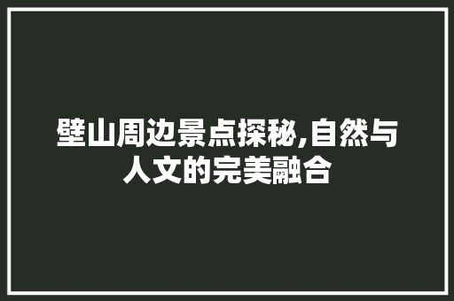 壁山周边景点探秘,自然与人文的完美融合