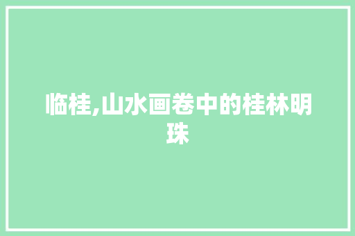 临桂,山水画卷中的桂林明珠