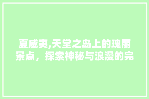 夏威夷,天堂之岛上的瑰丽景点，探索神秘与浪漫的完美融合