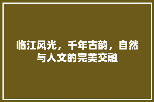 临江风光，千年古韵，自然与人文的完美交融