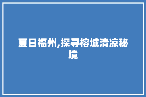 夏日福州,探寻榕城清凉秘境