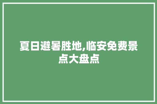 夏日避暑胜地,临安免费景点大盘点