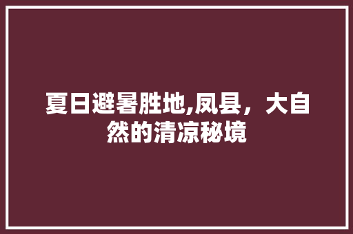 夏日避暑胜地,凤县，大自然的清凉秘境