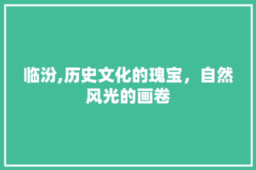 临汾,历史文化的瑰宝，自然风光的画卷  第1张