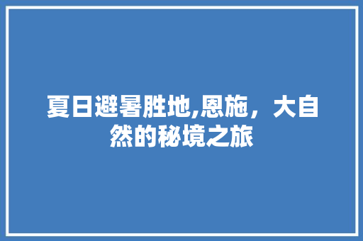 夏日避暑胜地,恩施，大自然的秘境之旅