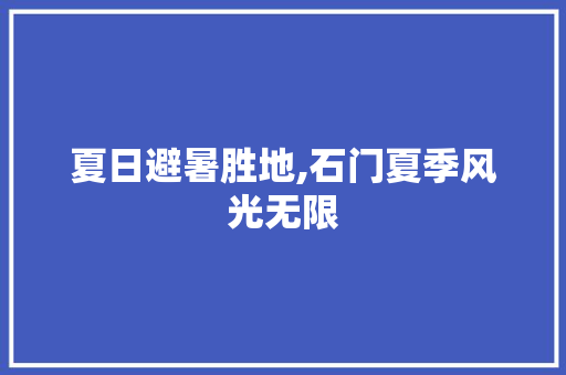 夏日避暑胜地,石门夏季风光无限