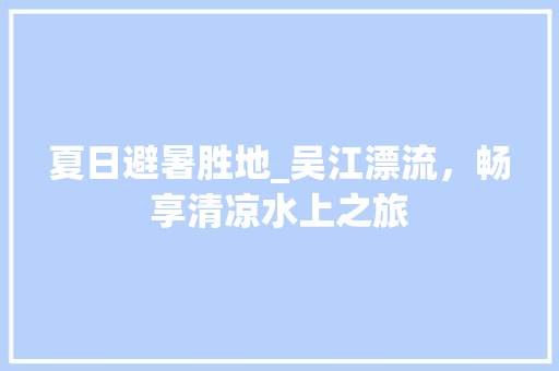 夏日避暑胜地_吴江漂流，畅享清凉水上之旅