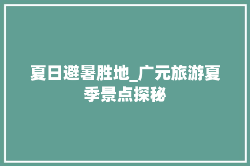 夏日避暑胜地_广元旅游夏季景点探秘