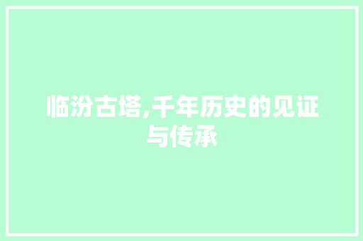 临汾古塔,千年历史的见证与传承  第1张