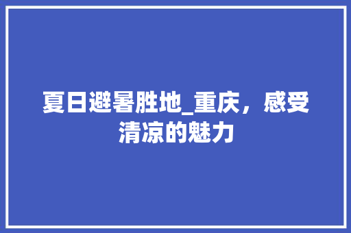 夏日避暑胜地_重庆，感受清凉的魅力