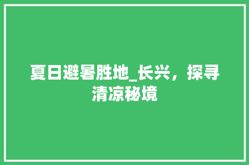 夏日避暑胜地_长兴，探寻清凉秘境