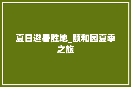 夏日避暑胜地_颐和园夏季之旅